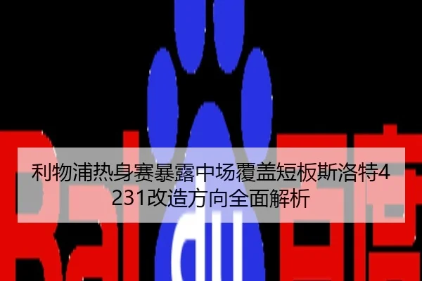 利物浦热身赛暴露中场覆盖短板斯洛特4231改造方向全面解析