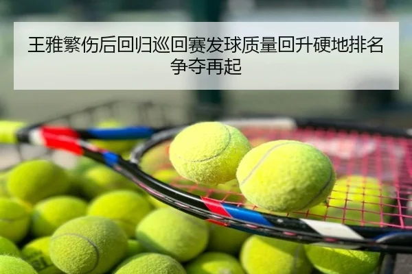 王雅繁伤后回归巡回赛发球质量回升硬地排名争夺再起