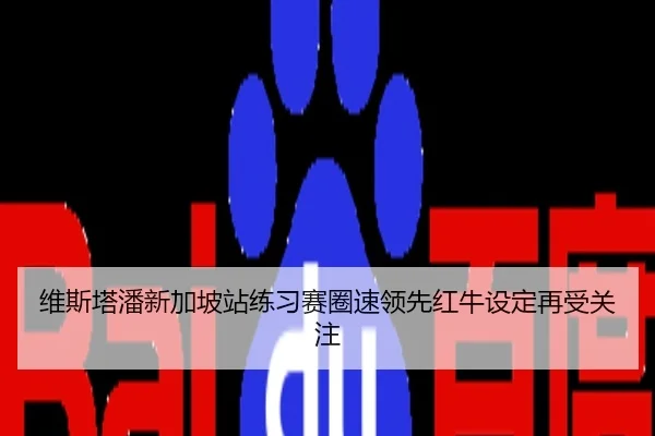维斯塔潘新加坡站练习赛圈速领先红牛设定再受关注